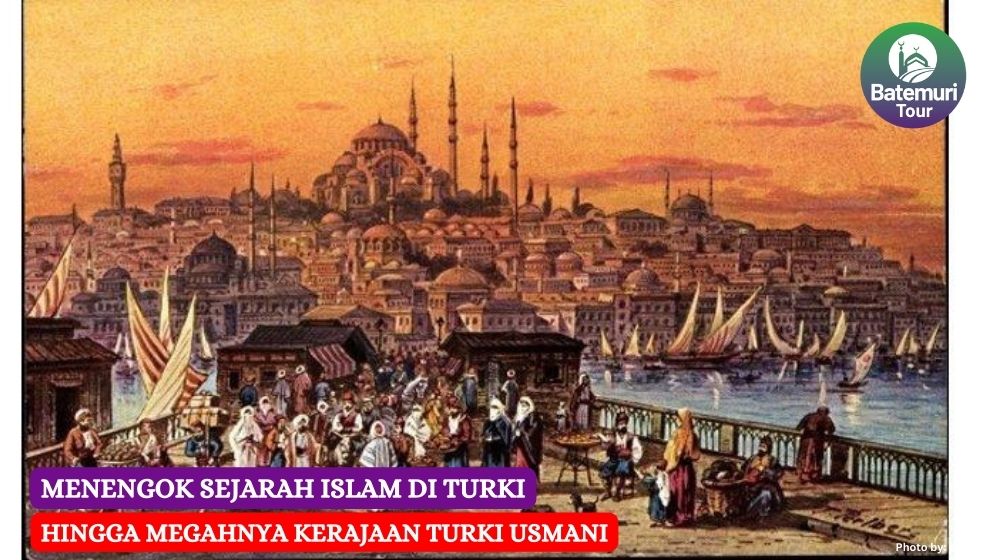 Menengok Sejarah Islam di Turki, Hingga Megahnya Kerajaan Turki Usmani